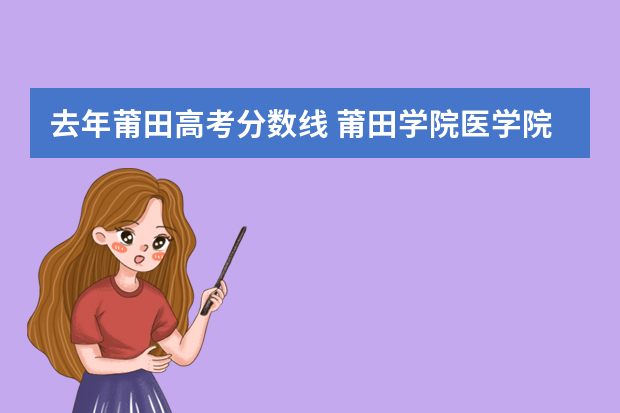 去年莆田高考分数线 莆田学院医学院录取分数线